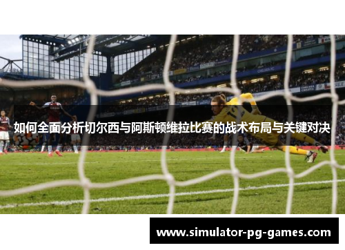如何全面分析切尔西与阿斯顿维拉比赛的战术布局与关键对决
