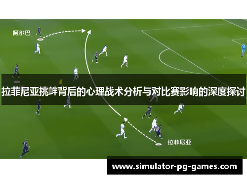 拉菲尼亚挑衅背后的心理战术分析与对比赛影响的深度探讨