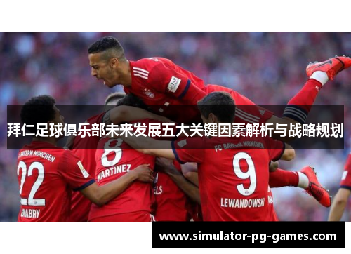 拜仁足球俱乐部未来发展五大关键因素解析与战略规划
