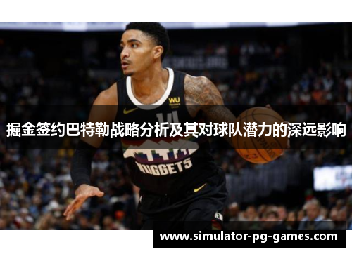 掘金签约巴特勒战略分析及其对球队潜力的深远影响