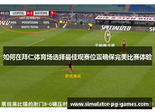 如何在拜仁体育场选择最佳观赛位置确保完美比赛体验