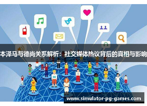 本泽马与德尚关系解析:社交媒体热议背后的真相与影响 本泽马与德尚关系解析:社交媒体热议背后的真相与影响