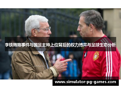 李铁贿赂事件与国足主帅上位背后的权力博弈与足球生态分析