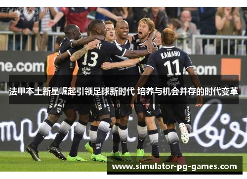 法甲本土新星崛起引领足球新时代 培养与机会并存的时代变革