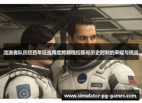 流浪者队历经百年征战再度跨越格拉斯哥历史时刻的荣耀与挑战 流浪者队历经百年征战再度跨越格拉斯哥历史时刻的荣耀与挑战