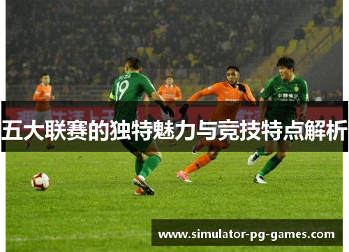 五大联赛的独特魅力与竞技特点解析 五大联赛的独特魅力与竞技特点解析