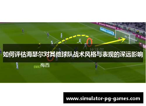 如何评估海瑟尔对其他球队战术风格与表现的深远影响 如何评估海瑟尔对其他球队战术风格与表现的深远影响