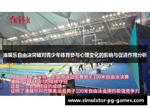 潘展乐自由泳突破对青少年体育参与心理变化的影响与促进作用分析 潘展乐自由泳突破对青少年体育参与心理变化的影响与促进作用分析
