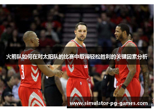 火箭队如何在对太阳队的比赛中取得轻松胜利的关键因素分析 火箭队如何在对太阳队的比赛中取得轻松胜利的关键因素分析