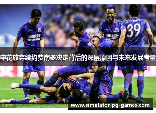 申花放弃续约费南多决定背后的深层原因与未来发展考量 申花放弃续约费南多决定背后的深层原因与未来发展考量