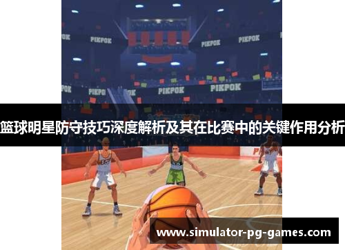 篮球明星防守技巧深度解析及其在比赛中的关键作用分析 篮球明星防守技巧深度解析及其在比赛中的关键作用分析