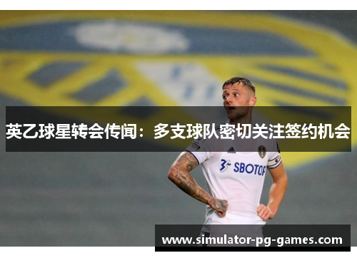 英乙球星转会传闻：多支球队密切关注签约机会
