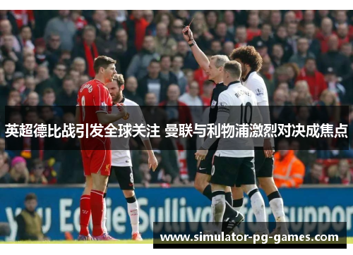 英超德比战引发全球关注 曼联与利物浦激烈对决成焦点 英超德比战引发全球关注 曼联与利物浦激烈对决成焦点