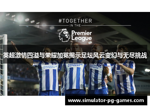 英超激情四溢与荣耀加冕揭示足坛风云变幻与无尽挑战 英超激情四溢与荣耀加冕揭示足坛风云变幻与无尽挑战