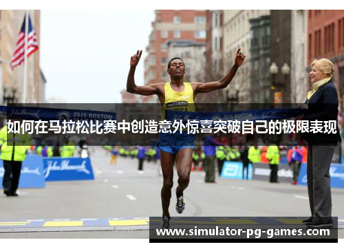 如何在马拉松比赛中创造意外惊喜突破自己的极限表现