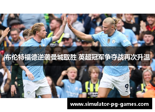 布伦特福德逆袭曼城取胜 英超冠军争夺战再次升温