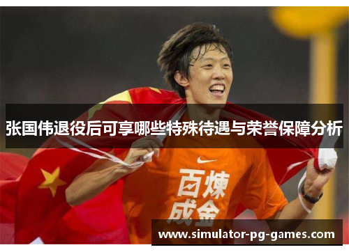 张国伟退役后可享哪些特殊待遇与荣誉保障分析 张国伟退役后可享哪些特殊待遇与荣誉保障分析