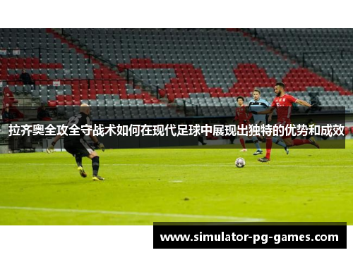 拉齐奥全攻全守战术如何在现代足球中展现出独特的优势和成效