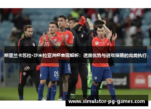 斯里兰卡苏拉·沙米拉亚洲杯表现解析：速度优势与进攻策略的完美执行