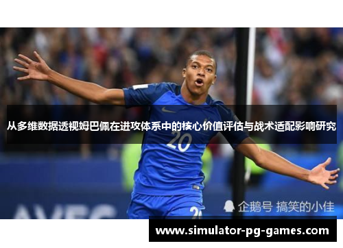 从多维数据透视姆巴佩在进攻体系中的核心价值评估与战术适配影响研究