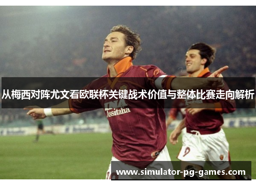 从梅西对阵尤文看欧联杯关键战术价值与整体比赛走向解析