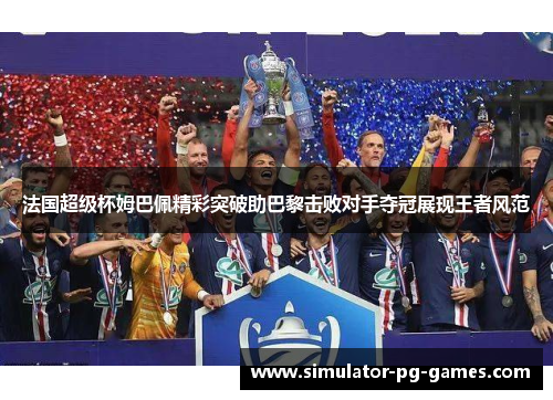 法国超级杯姆巴佩精彩突破助巴黎击败对手夺冠展现王者风范 法国超级杯姆巴佩精彩突破助巴黎击败对手夺冠展现王者风范
