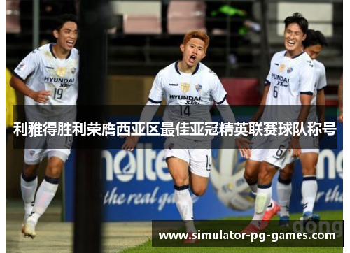 利雅得胜利荣膺西亚区最佳亚冠精英联赛球队称号 利雅得胜利荣膺西亚区最佳亚冠精英联赛球队称号