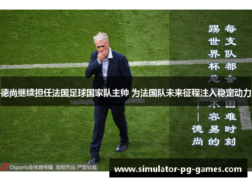 德尚继续担任法国足球国家队主帅 为法国队未来征程注入稳定动力
