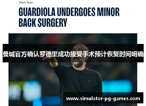 曼城官方确认罗德里成功接受手术预计恢复时间明确 曼城官方确认罗德里成功接受手术预计恢复时间明确
