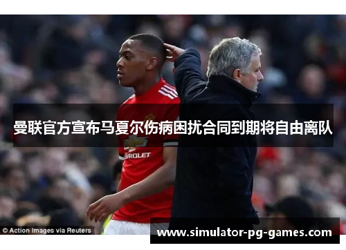 曼联官方宣布马夏尔伤病困扰合同到期将自由离队