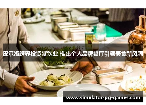 皮尔洛跨界投资餐饮业 推出个人品牌餐厅引领美食新风潮