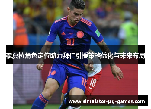 穆夏拉角色定位助力拜仁引援策略优化与未来布局