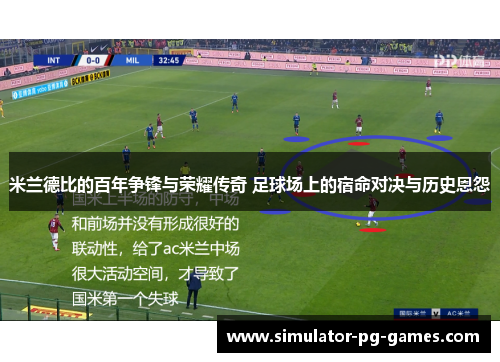 米兰德比的百年争锋与荣耀传奇 足球场上的宿命对决与历史恩怨