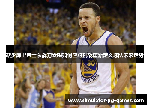 缺少库里勇士队战力受限如何应对挑战重新定义球队未来走势