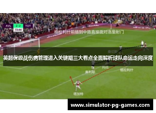 英超保级战伤病管理进入关键期三大看点全面解析球队命运走向深度