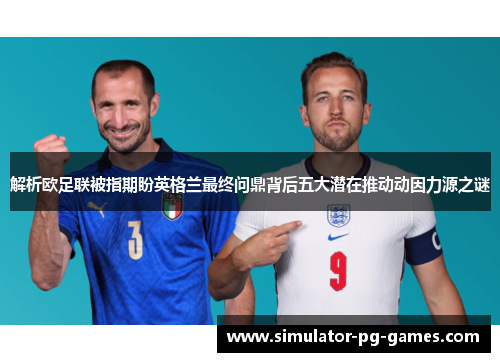 解析欧足联被指期盼英格兰最终问鼎背后五大潜在推动动因力源之谜