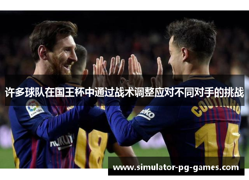 许多球队在国王杯中通过战术调整应对不同对手的挑战