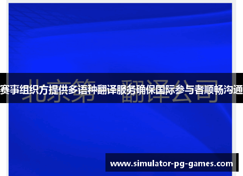 赛事组织方提供多语种翻译服务确保国际参与者顺畅沟通