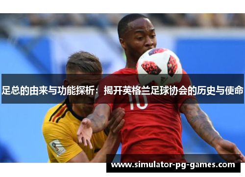 足总的由来与功能探析:揭开英格兰足球协会的历史与使命 足总的由来与功能探析:揭开英格兰足球协会的历史与使命