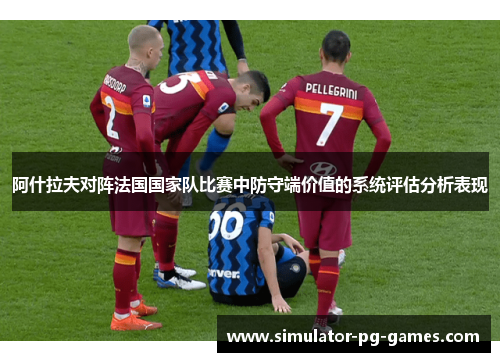阿什拉夫对阵法国国家队比赛中防守端价值的系统评估分析表现
