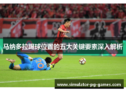 马纳多拉踢球位置的五大关键要素深入解析 马纳多拉踢球位置的五大关键要素深入解析
